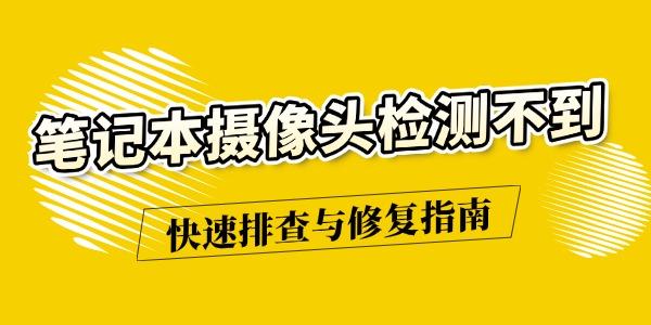 笔记本摄像头检测不到怎么办 笔记本摄像头检测不到怎么办