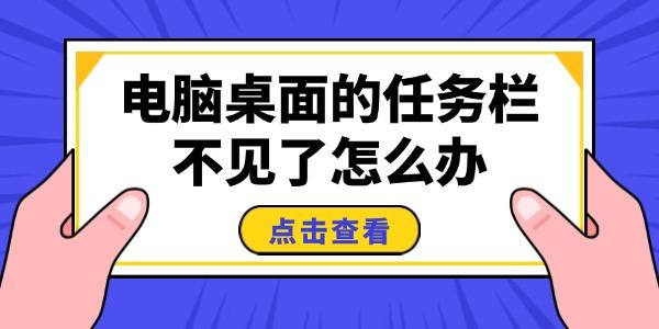 电脑桌面的任务栏不见了怎么办 电脑桌面的任务栏不见了怎么办
