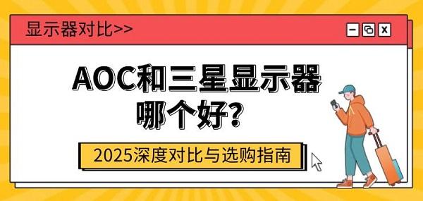 AOC和三星显示器哪个好?2025深度对比与选购指南 AOC和三星显示器哪个好?2025深度对比与选购指南