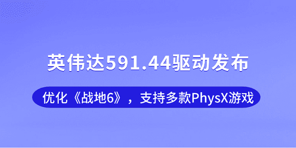 英伟达591.44驱动发布:优化《战地6》,支持多款PhysX游戏 英伟达591.44驱动发布:优化《战地6》,支持多款PhysX游戏