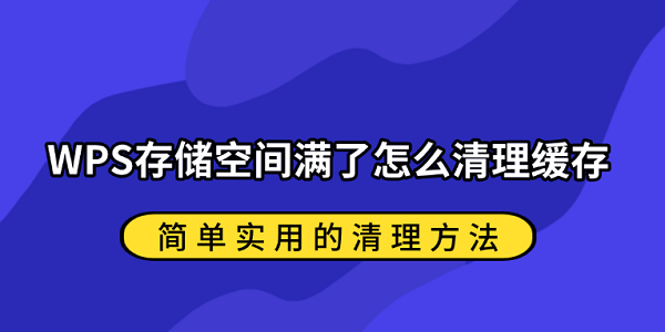 WPS存储空间满了怎么清理缓存?简单实用的清理方法 WPS存储空间满了怎么清理缓存?简单实用的清理方法