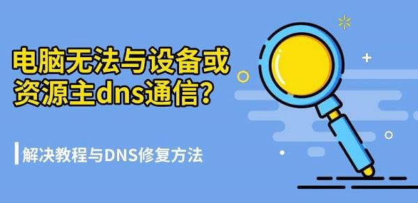 电脑无法与设备或资源主dns通信?解决教程与DNS修复方法 电脑无法与设备或资源主dns通信?解决教程与DNS修复方法