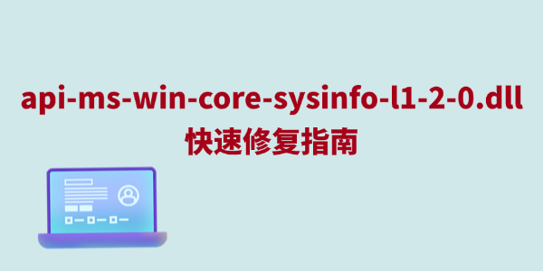 缺少api-ms-win-core-sysinfo-l1-2-0.dll快速修复指南 缺少api-ms-win-core-sysinfo-l1-2-0.dll快速修复指南
