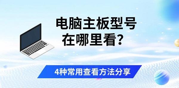 电脑主板型号在哪里看?4种常用查看方法分享 电脑主板型号在哪里看?4种常用查看方法分享