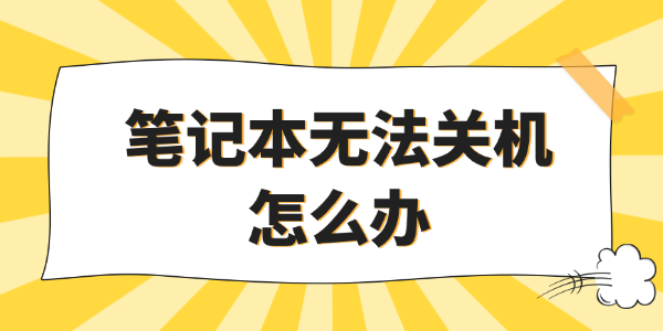 笔记本无法关机怎么办 笔记本无法关机怎么办