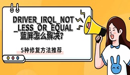 DRIVER_IRQL_NOT_LESS_OR_EQUAL蓝屏怎么解决?5种修复方法推荐