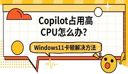 Copilot占用高CPU怎么办?Windows11卡顿解决方法