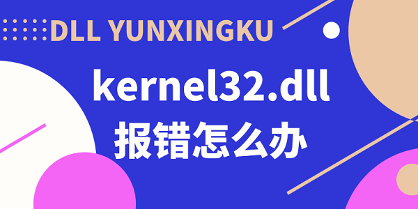 kernel32.dll报错怎么办 kernel32.dll动态链接库报错解决方法