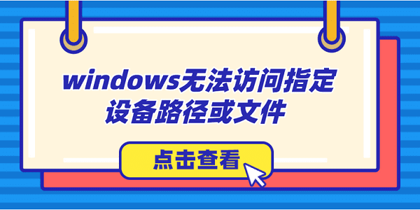 windows无法访问指定设备路径或文件怎么办？解决方法大全
