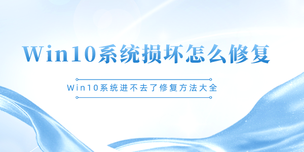 Win10系统损坏怎么修复 Win10系统进不去了修复方法大全