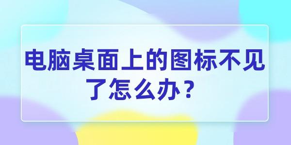 电脑桌面上的图标不见了怎么办