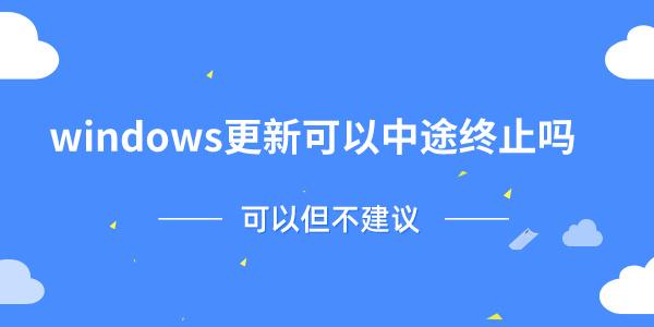 windows更新可以中途终止吗 可以但不建议