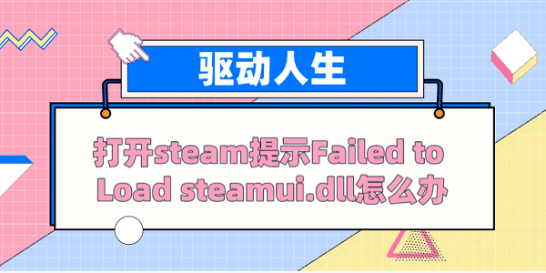 打开steam提示Failed to load steamui.dll怎么办？ 解决方案看这里