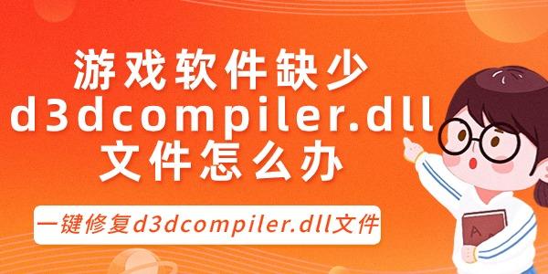 游戏软件缺少d3dcompiler.dll文件怎么办