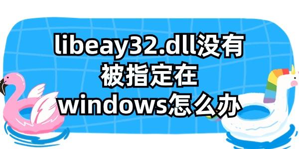 libeay32.dll没有被指定在windows怎么办