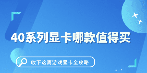 40系列显卡哪款值得买 收下这篇游戏显卡全攻略