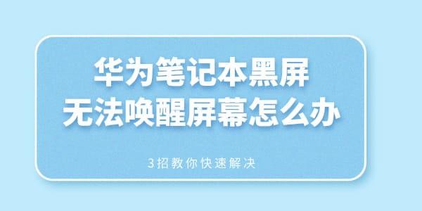 华为笔记本黑屏无法唤醒屏幕怎么办 3招教你快速解决