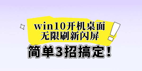 win10开机桌面无限刷新闪屏怎么办 简单3招搞定！