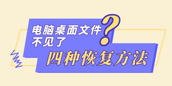 电脑桌面文件不见了怎么恢复 推荐四种简单的方法