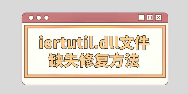 iertutil.dll删了怎么修复 iertutil.dll文件缺失修复方法