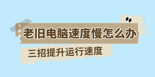 老旧电脑速度慢怎么办 三招提升旧电脑的运行速度