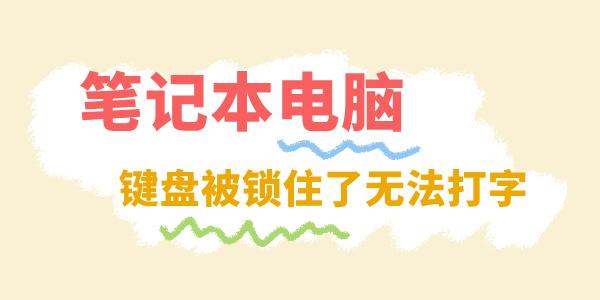 笔记本电脑键盘被锁住了无法打字怎么办 看这篇就够了