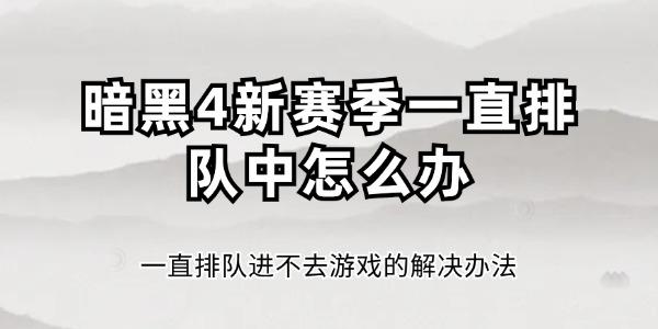 暗黑4新赛季一直排队中怎么办