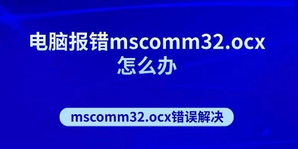 电脑报错mscomm32.ocx怎么办 mscomm32.ocx错误解决