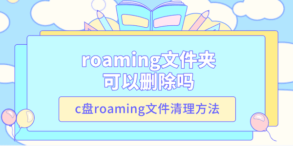 roaming文件夹可以删除吗 c盘roaming文件清理方法