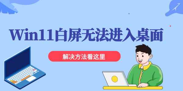 Win11白屏无法进入桌面怎么办 win11更新后白屏的解决方法