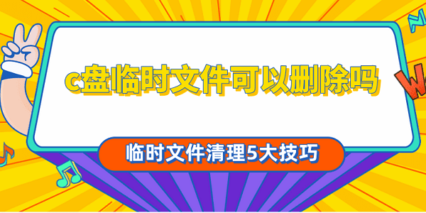 c盘临时文件可以删除吗 临时文件清理5大技巧