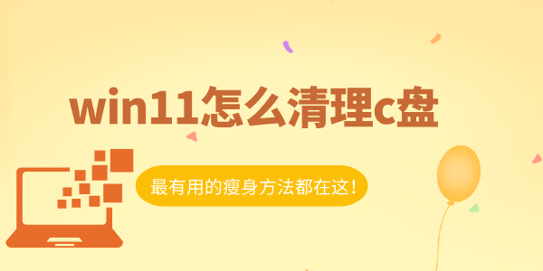 win11怎么清理c盘 最有用的瘦身方法都在这！