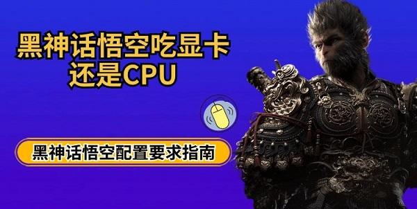 黑神话悟空吃显卡还是CPU 黑神话悟空配置要求指南