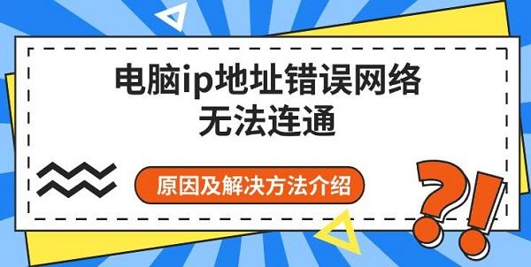 电脑ip地址错误网络无法连通 原因及解决方法介绍