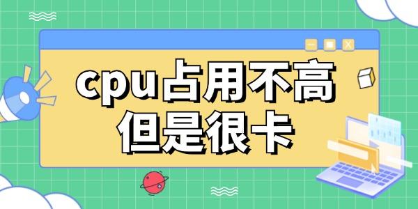 cpu占用不高但是很卡怎么办 教你一个好方法