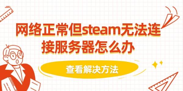 网络正常但steam无法连接服务器怎么办