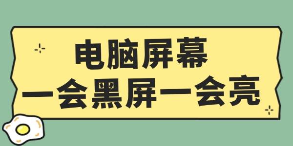 电脑屏幕一会黑屏一会亮怎么办 这个方法超简单