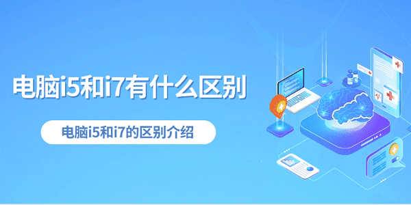 电脑i5和i7有什么区别 电脑i5和i7的区别介绍