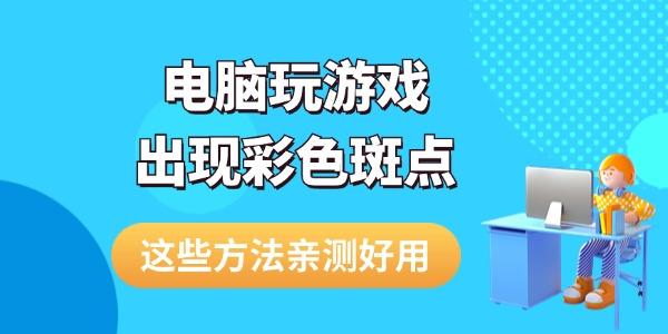 电脑玩游戏出现彩色斑点怎么解决 这些方法亲测好用