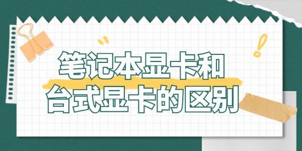 笔记本显卡和台式显卡有什么区别 哪个更适合你？