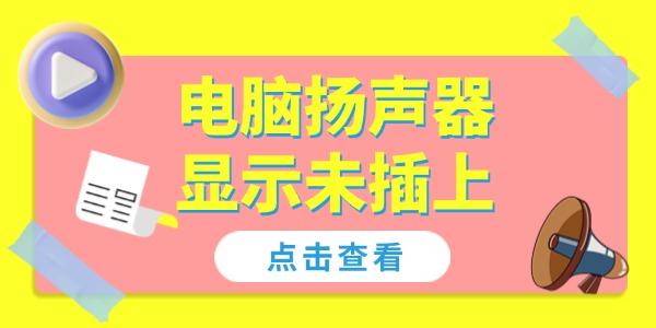 电脑扬声器显示未插上怎么解决 4个方法帮你恢复声音！