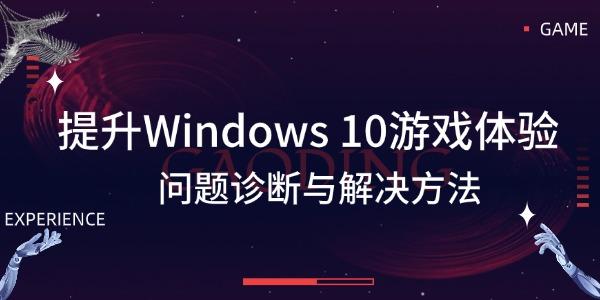 提升Windows 10游戏体验 问题诊断与解决方法