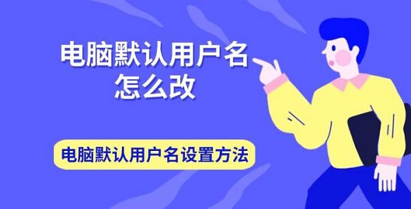 电脑默认用户名怎么改 电脑默认用户名设置方法介绍