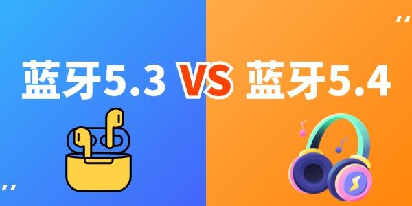 蓝牙5.3和5.4的区别 哪个版本是你的最佳选择？ 