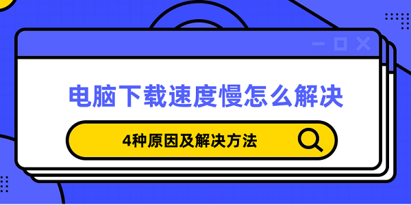 电脑下载速度慢怎么解决 4种原因及解决方法