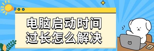 电脑启动时间过长怎么解决 系统优化与维护建议