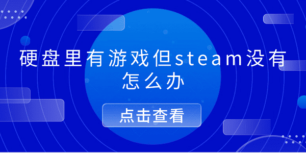 硬盘里有游戏但steam没有怎么办 5个排查步骤帮你解决