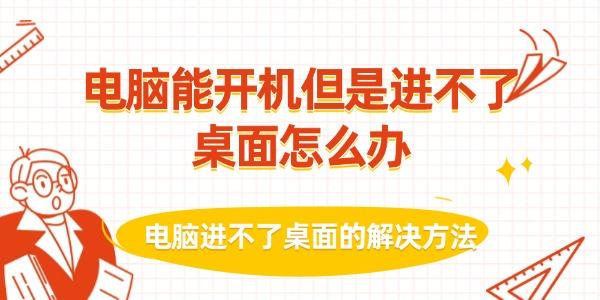 电脑能开机但是进不了桌面怎么办