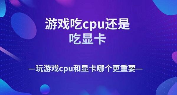 游戏吃cpu还是吃显卡 玩游戏cpu和显卡哪个更重要