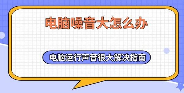 电脑噪音大怎么办 电脑运行声音很大解决指南